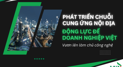 Phát triển chuỗi cung ứng nội địa: Động lực để doanh nghiệp Việt vươn lên làm chủ công nghệ